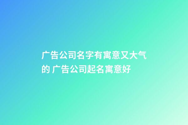 广告公司名字有寓意又大气的 广告公司起名寓意好-第1张-公司起名-玄机派